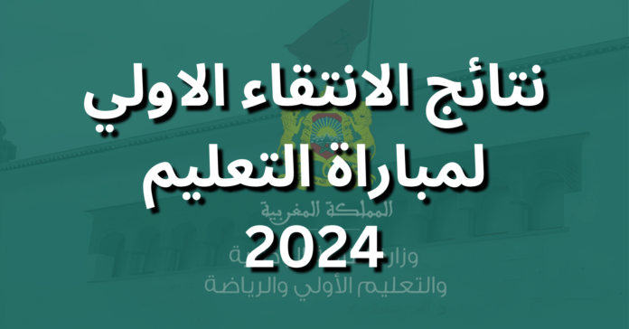 نتائج الانتقاء الاولي لمباراة التعليم 2024 نتائج الانتقاء الاولي لمباراة التعليم 2024
